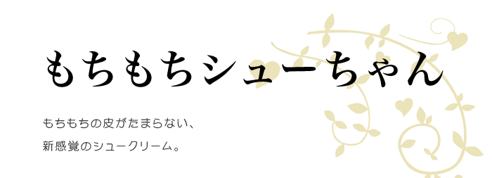 もちもちシューちゃん/もちもちの皮がたまらない、新感覚のシュークリーム。