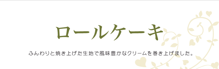 ロールケーキ/ふんわりと焼き上げた生地で風味豊かなクリームを巻き上げました。