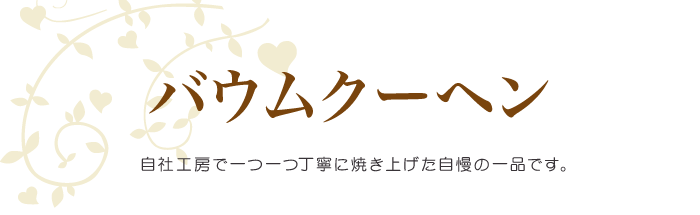 バウムクーヘン/自社工房で一つ一つ丁寧に焼き上げた自慢の一品です
